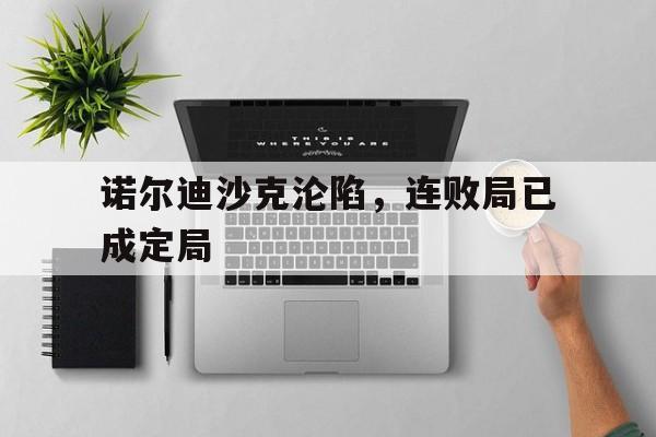 诺尔迪沙克沦陷，连败局已成定局